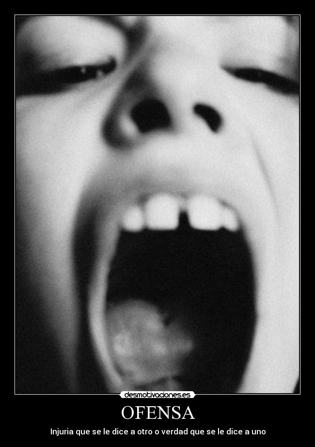 OFENSA - Injuria que se le dice a otro o verdad que se le dice a uno