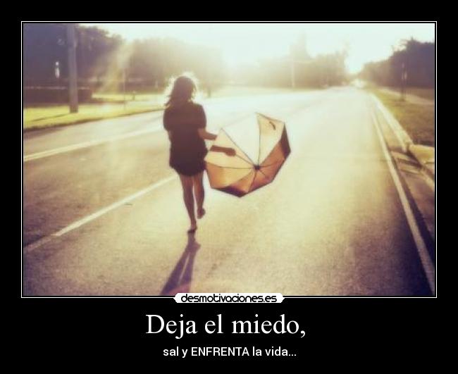 Deja el miedo,  - sal y ENFRENTA la vida...