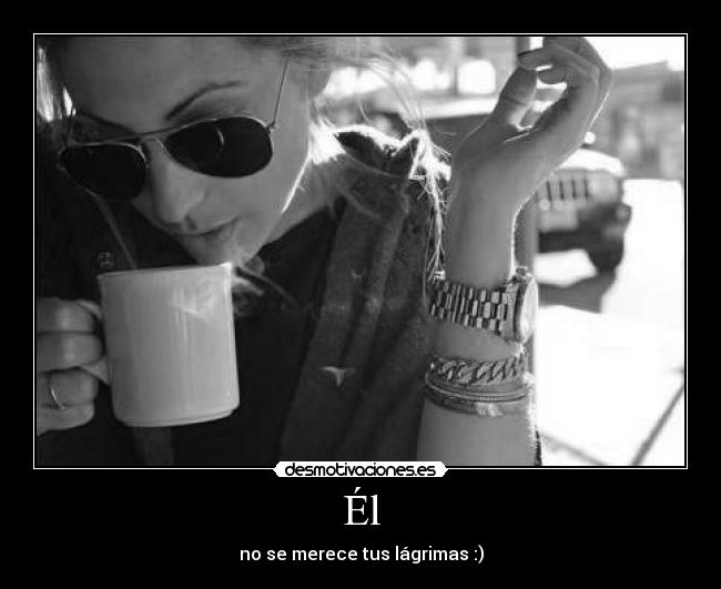 Él - no se merece tus lágrimas :)