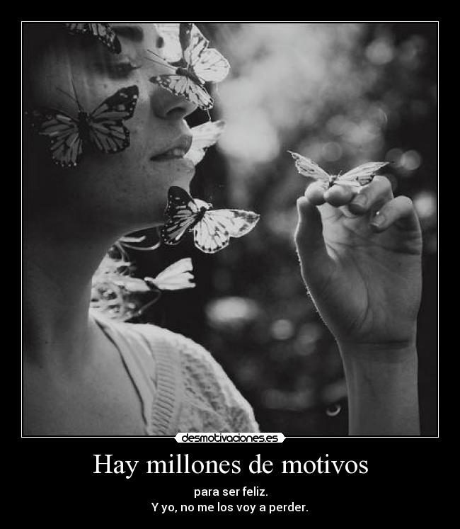 Hay millones de motivos - para ser feliz.
Y yo, no me los voy a perder.