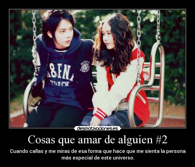 Cosas que amar de alguien #2 - Cuando callas y me miras de esa forma que hace que me sienta la persona
más especial de este universo.