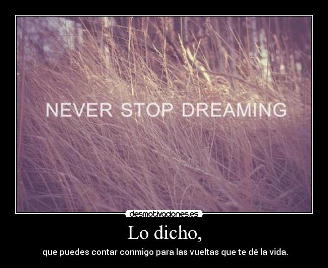 Lo dicho, - que puedes contar conmigo para las vueltas que te dé la vida.