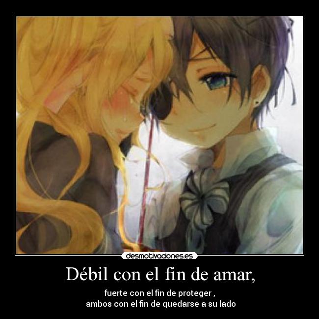 Débil con el fin de amar, - fuerte con el fin de proteger ,
 ambos con el fin de quedarse a su lado