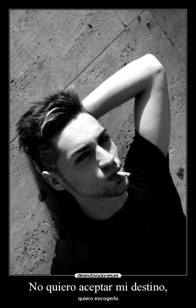 No quiero aceptar mi destino, -  quiero escogerlo.