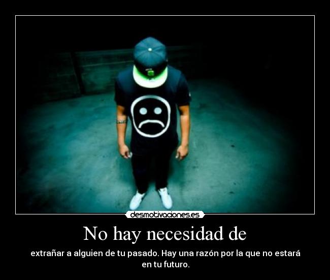 No hay necesidad de - extrañar a alguien de tu pasado. Hay una razón por la que no estará en tu futuro.