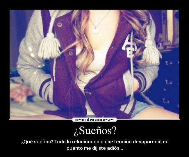 ¿Sueños? - ¿Qué sueños? Todo lo relacionado a ese termino desapareció en
cuanto me dijiste adiós...