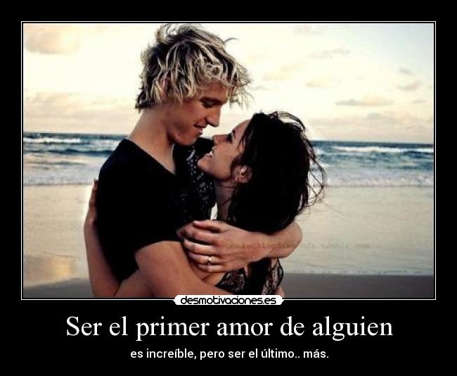 Ser el primer amor de alguien - es increíble, pero ser el último.. más.