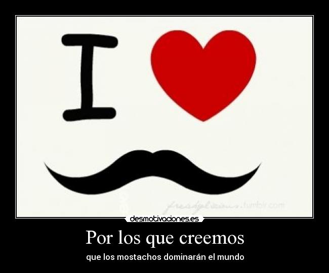 Por los que creemos - que los mostachos dominarán el mundo
