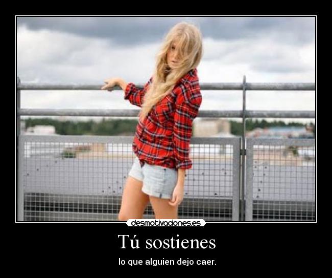 Tú sostienes - lo que alguien dejo caer.