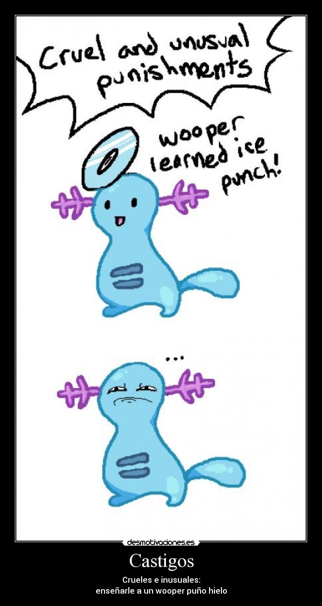 Castigos - Crueles e inusuales:
enseñarle a un wooper puño hielo