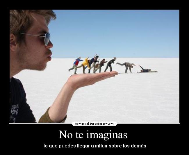 No te imaginas - lo que puedes llegar a influir sobre los demás