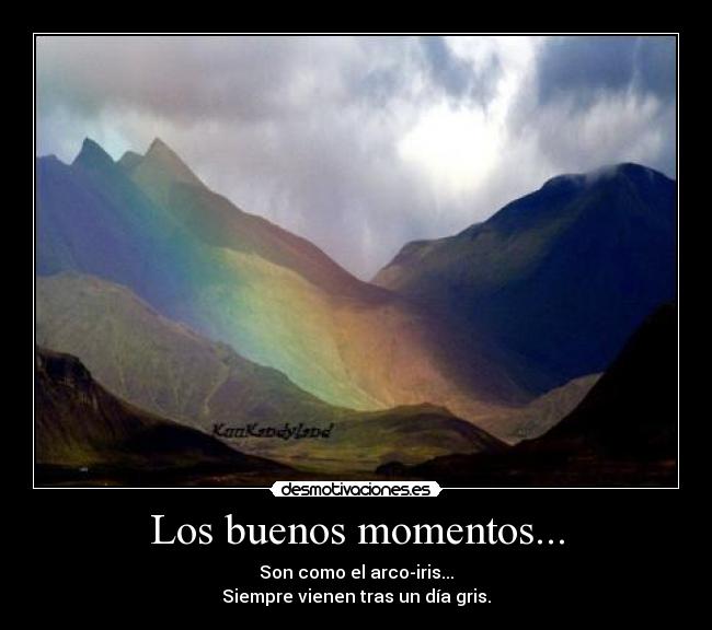 Los buenos momentos... - Son como el arco-iris...
Siempre vienen tras un día gris.