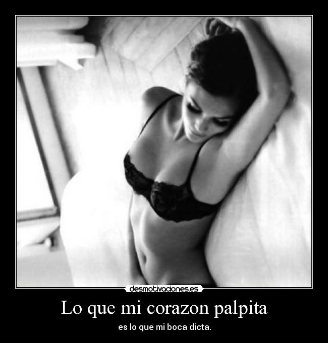 Lo que mi corazon palpita - es lo que mi boca dicta.