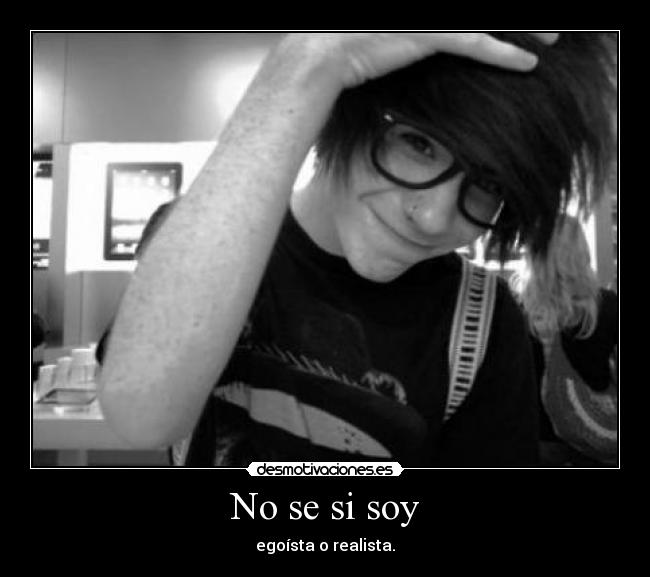 No se si soy - egoísta o realista.