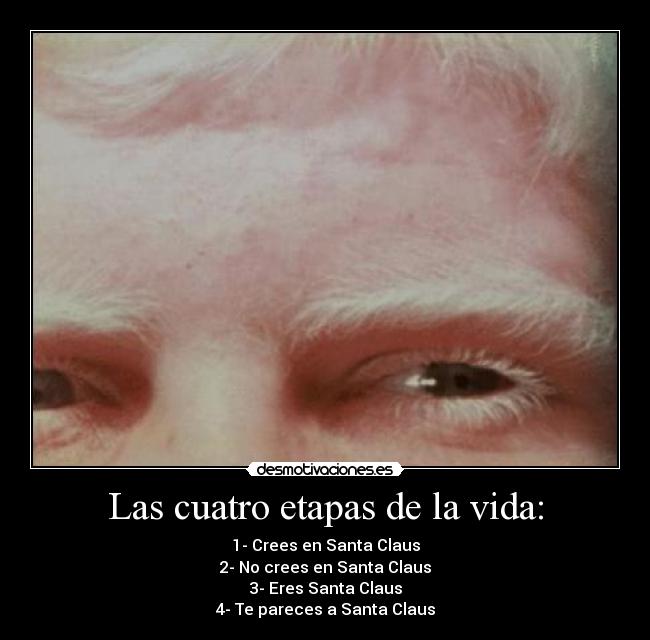 Las cuatro etapas de la vida: - 1- Crees en Santa Claus
2- No crees en Santa Claus
3- Eres Santa Claus
4- Te pareces a Santa Claus