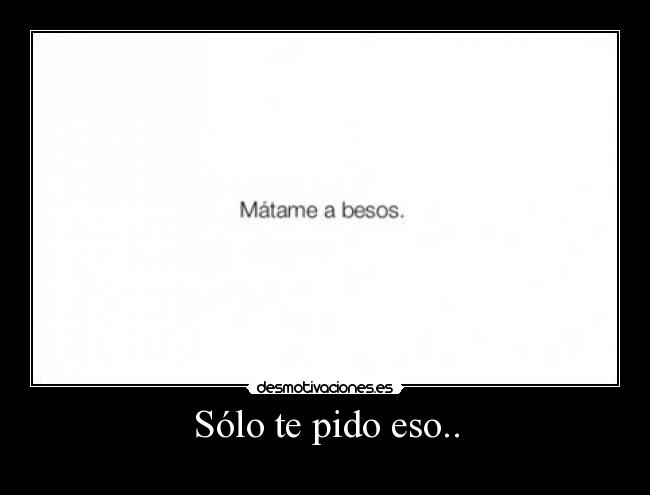 Sólo te pido eso.. - 