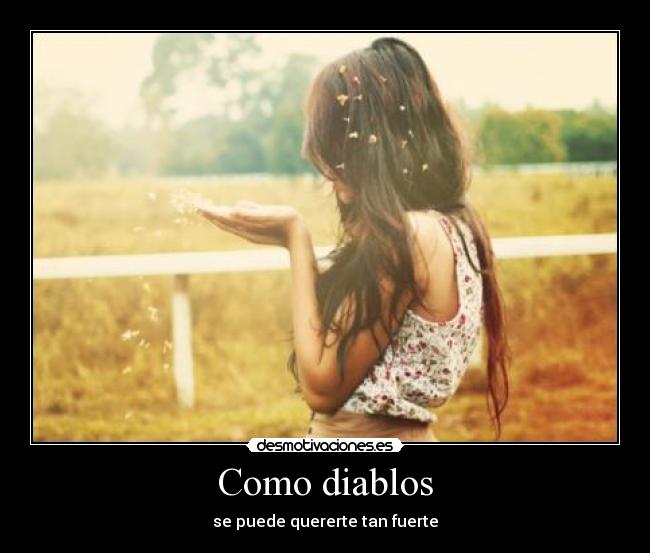 Como diablos - se puede quererte tan fuerte