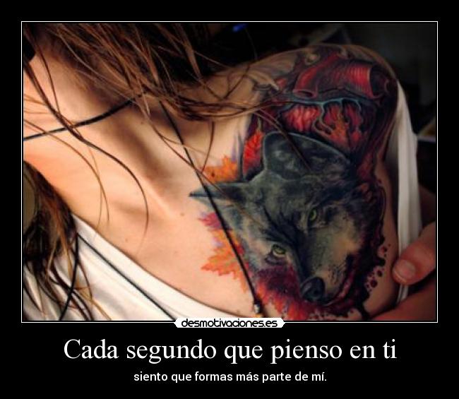 Cada segundo que pienso en ti - siento que formas más parte de mí.