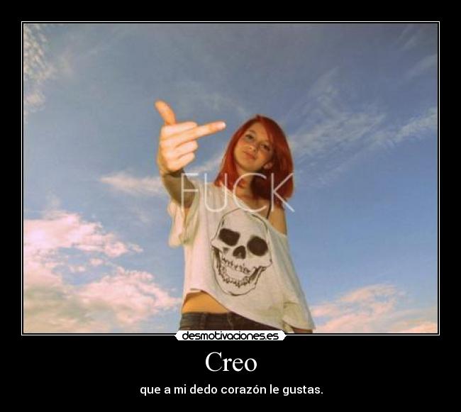 Creo - que a mi dedo corazón le gustas.