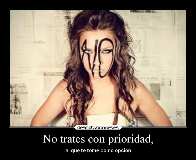 No trates con prioridad, - al que te tome como opción