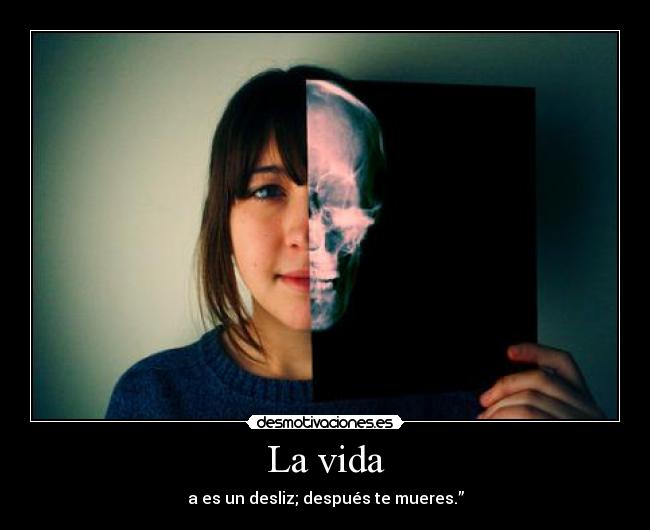 La vida - a es un desliz; después te mueres.”