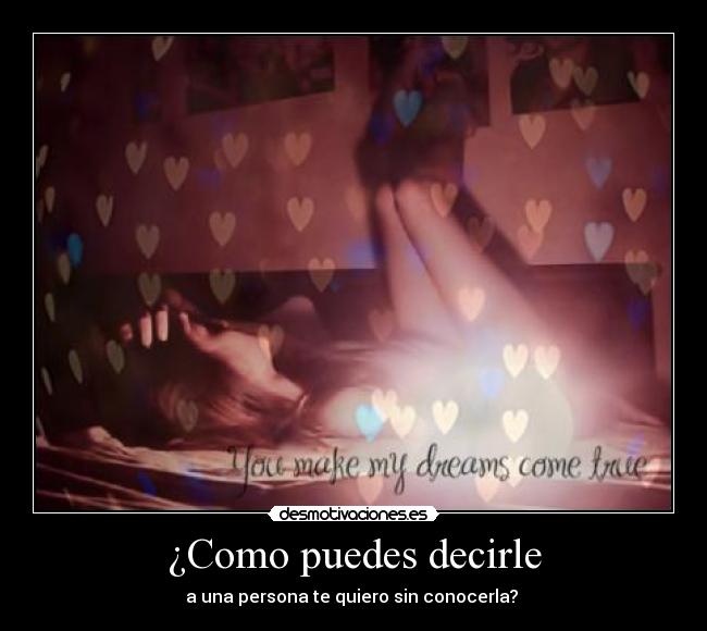 ¿Como puedes decirle - a una persona te quiero sin conocerla?