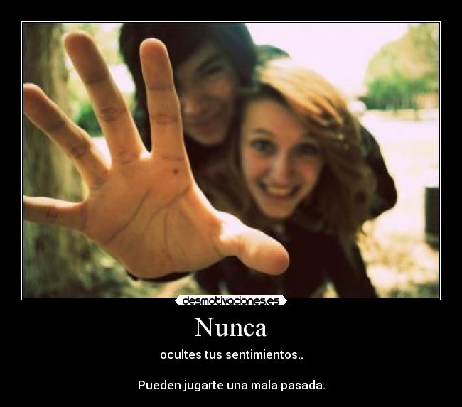 Nunca - ocultes tus sentimientos..
Pueden jugarte una mala pasada.