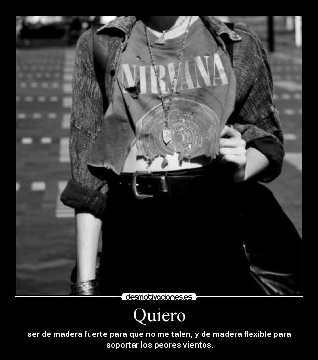 Quiero - ser de madera fuerte para que no me talen, y de madera flexible para
soportar los peores vientos.