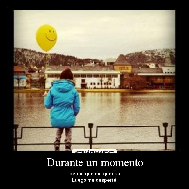 Durante un momento - pensé que me querías
Luego me desperté 