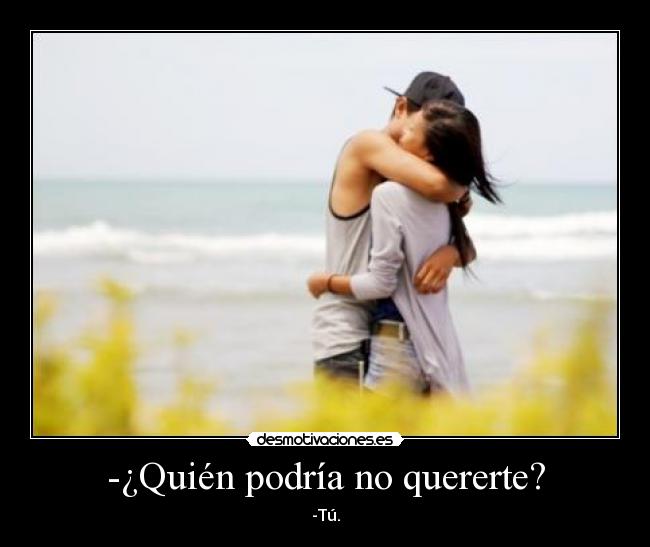-¿Quién podría no quererte? -