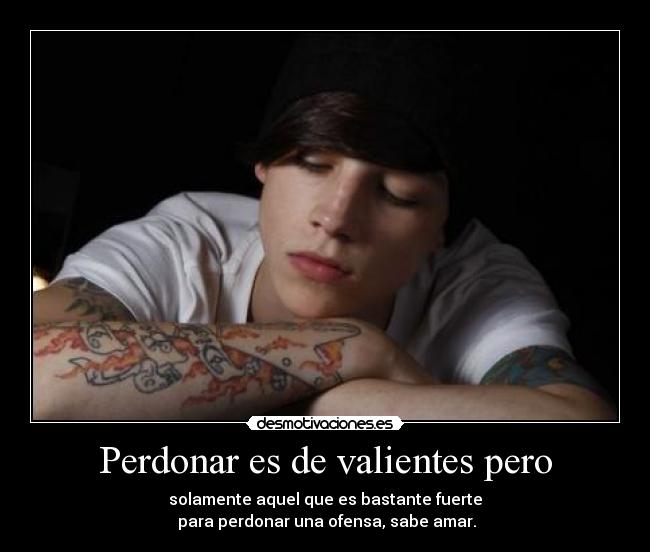 Perdonar es de valientes pero - solamente aquel que es bastante fuerte
para perdonar una ofensa, sabe amar.