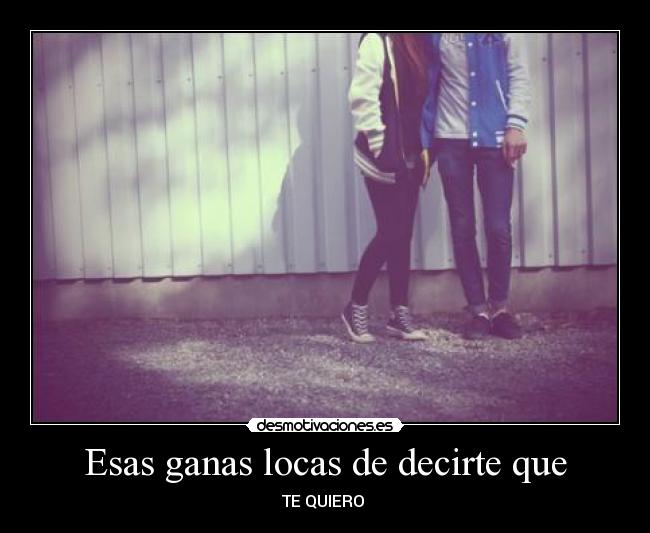 Esas ganas locas de decirte que - 