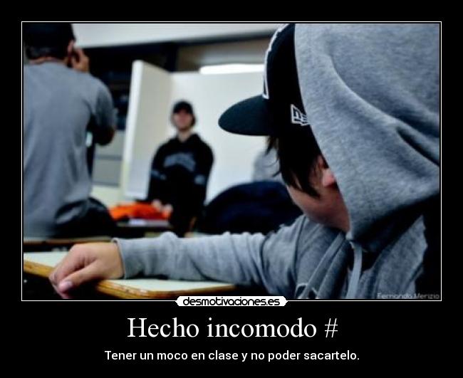 Hecho incomodo # - Tener un moco en clase y no poder sacartelo.