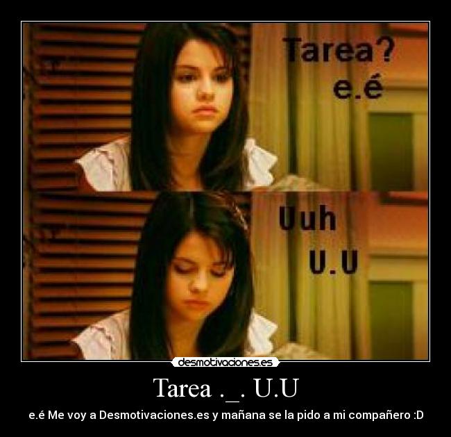 Tarea ._. U.U - e.é Me voy a Desmotivaciones.es y mañana se la pido a mi compañero :D