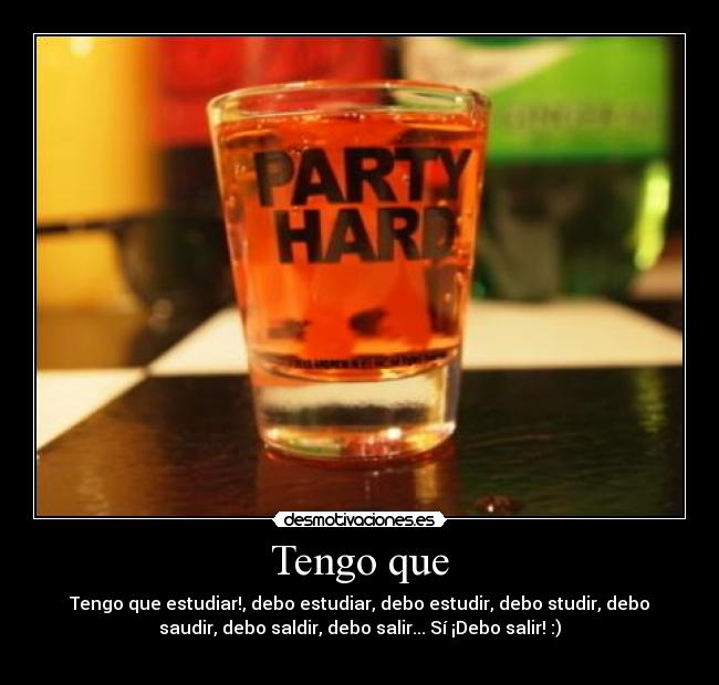 Tengo que - Tengo que estudiar!, debo estudiar, debo estudir, debo studir, debo
saudir, debo saldir, debo salir... Sí ¡Debo salir! :)