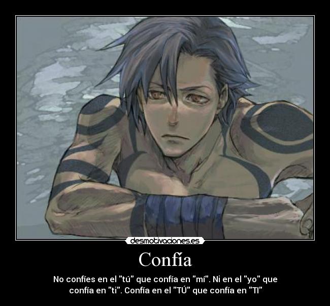 Confía - No confíes en el tú que confía en mí. Ni en el yo que
confía en ti. Confía en el TÚ que confía en TI