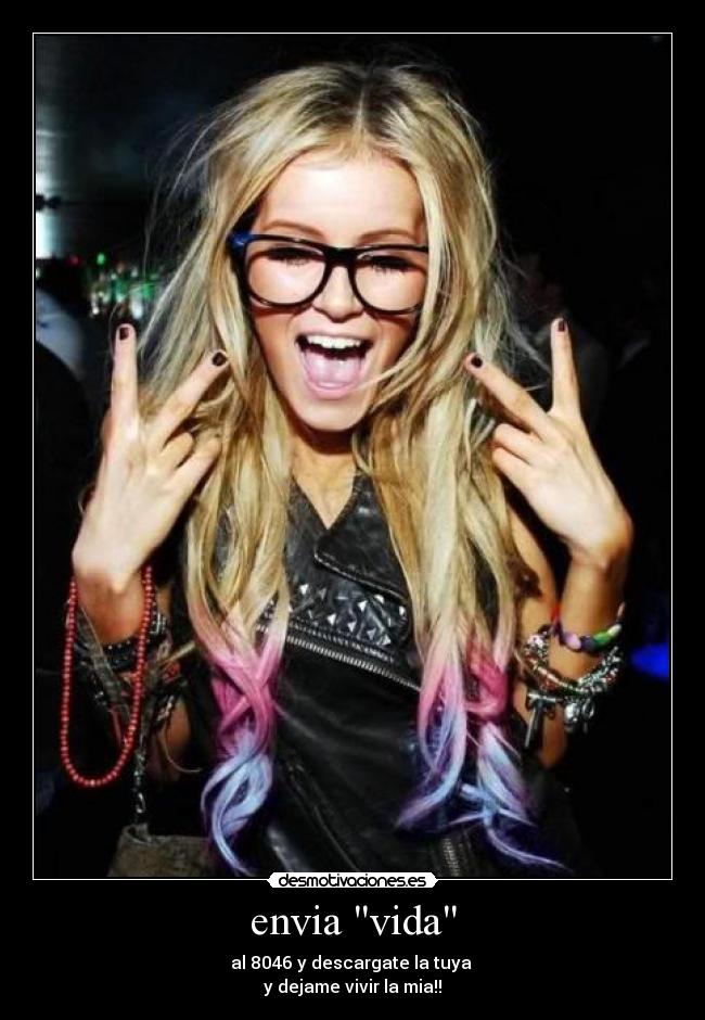 envia vida - al 8046 y descargate la tuya 
y dejame vivir la mia!!