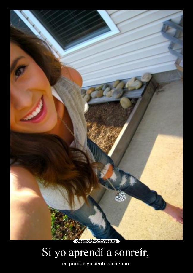 Si yo aprendí a sonreír,  - es porque ya sentí las penas. 