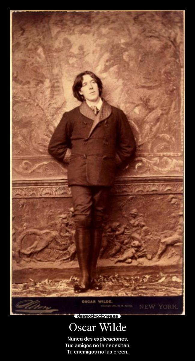 Oscar Wilde - Nunca des explicaciones.
Tus amigos no la necesitan.
Tu enemigos no las creen.