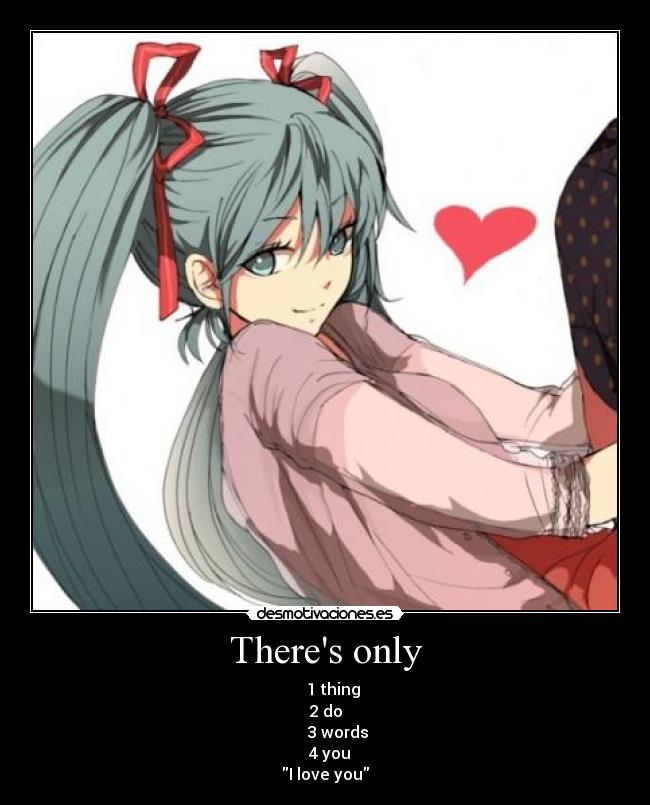 Theres only - 1 thing
2 do
3 words
4 you
I love you