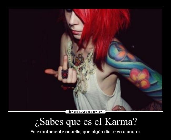 ¿Sabes que es el Karma? - Es exactamente aquello, que algún día te va a ocurrir.