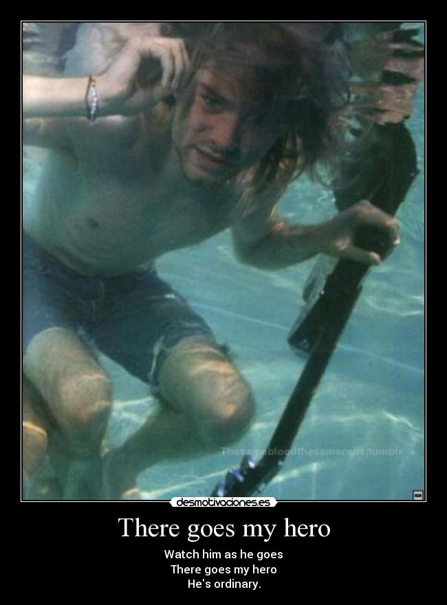 There goes my hero - Watch him as he goes
There goes my hero
Hes ordinary.
