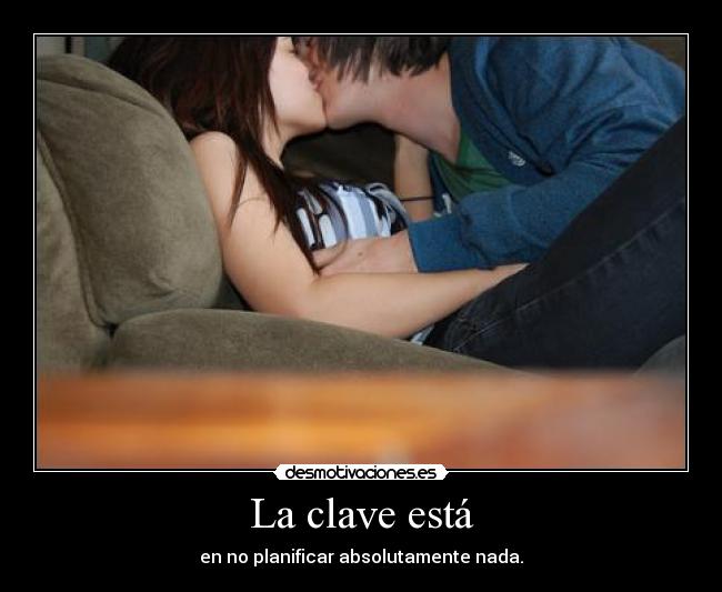 La clave está - en no planificar absolutamente nada.