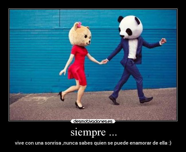 siempre ... - vive con una sonrisa ,nunca sabes quien se puede enamorar de ella :)