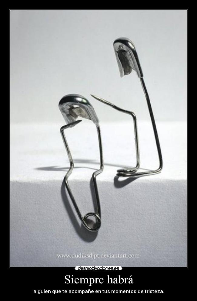 Siempre habrá - alguien que te acompañe en tus momentos de tristeza.