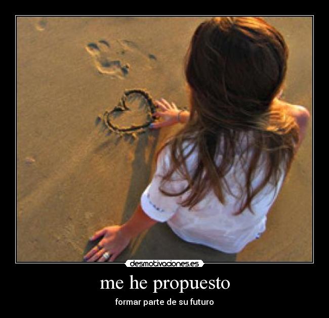 me he propuesto - formar parte de su futuro