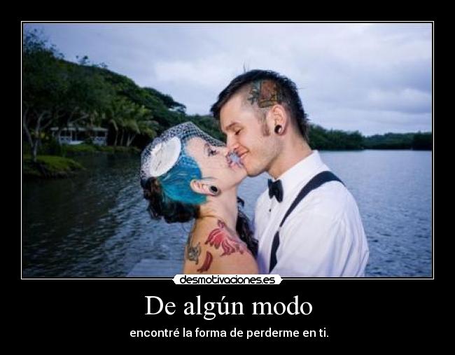 De algún modo -  encontré la forma de perderme en ti.