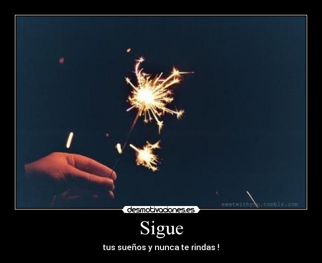 Sigue - tus sueños y nunca te rindas !