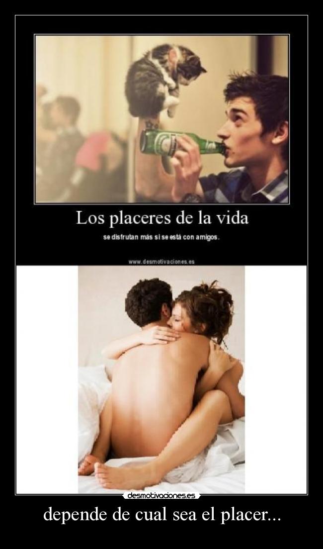 depende de cual sea el placer... - ♥