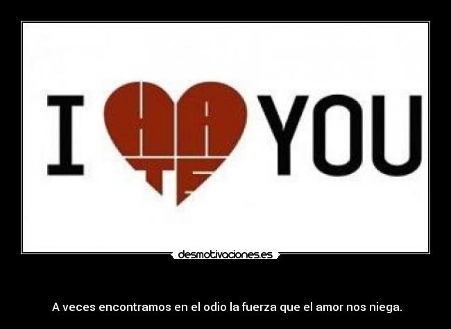 - A veces encontramos en el odio la fuerza que el amor nos niega.